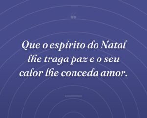Que o espírito do Natal lhe traga paz e o seu calor lhe conceda amor.