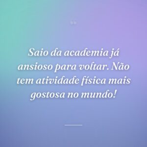 Saio da academia já ansioso para voltar. Não tem atividade física mais gostosa no mundo!