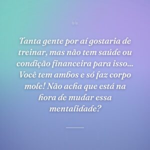 Tanta gente por aí gostaria de treinar, mas não tem saúde ou condição financeira para isso... Você tem ambos e só faz corpo mole! Não acha que está na hora de mudar essa mentalidade?