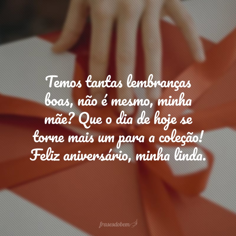 Temos tantas lembranças boas, não é mesmo, minha mãe? Que o dia de hoje se torne mais um para a coleção! Feliz aniversário, minha linda.