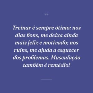 Treinar é sempre ótimo: nos dias bons, me deixa ainda mais feliz e motivado; nos ruins, me ajuda a esquecer dos problemas. Musculação também é remédio!