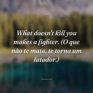 What doesn't kill you makes a fighter. (O que não te mata, te torna um lutador.)