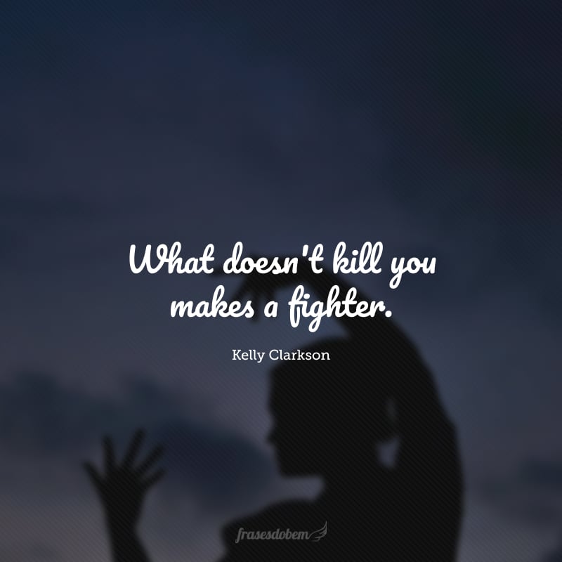 What doesn't kill you makes a fighter. (O que não te mata, te torna um lutador.)