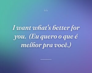 I want what's better for you.
(Eu quero o que é melhor pra você.)