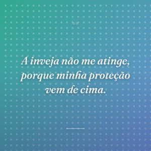 A inveja não me atinge, porque minha proteção vem de cima.
