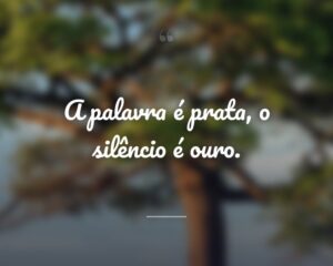 A palavra é prata, o silêncio é ouro.