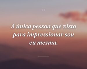A única pessoa que visto para impressionar sou eu mesma.