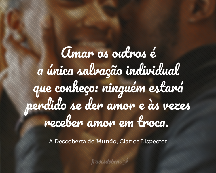 Amar os outros é a única salvação individual que conheço: ninguém estará perdido se der amor e às vezes receber amor em troca.