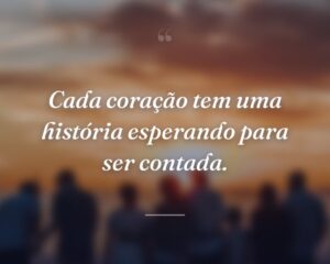 Cada coração tem uma história esperando para ser contada.