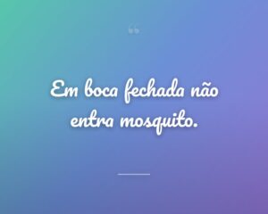Em boca fechada não entra mosquito.