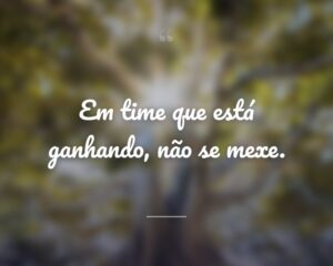 Em time que está ganhando, não se mexe.