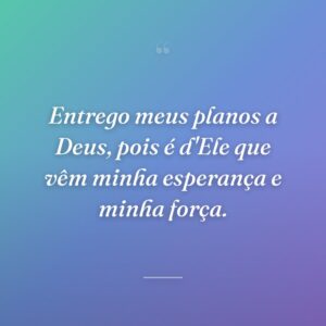 Entrego meus planos a Deus, pois é d'Ele que vêm minha esperança e minha força.