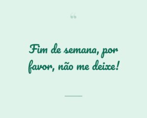 Fim de semana, por favor, não me deixe!