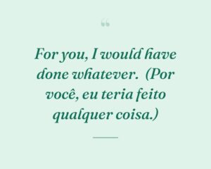 For you, I would have done whatever.
(Por você, eu teria feito qualquer coisa.)