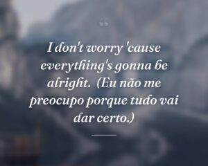 I don't worry 'cause everything's gonna be alright.
(Eu não me preocupo porque tudo vai dar certo.)