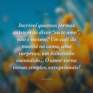 Incrível quantas formas existem de dizer “eu te amo”, não é mesmo? Um café da manhã na cama, uma surpresa, um bilhetinho escondido… O amor torna coisas simples, excepcionais!