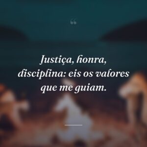 Justiça, honra, disciplina: eis os valores que me guiam.