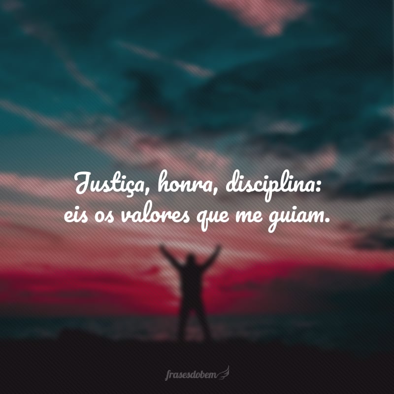 Justiça, honra, disciplina: eis os valores que me guiam.