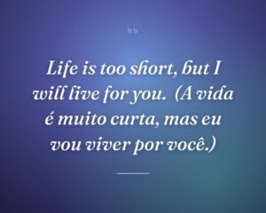 Life is too short, but I will live for you.
(A vida é muito curta, mas eu vou viver por você.)