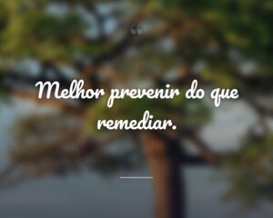 Melhor prevenir do que remediar.