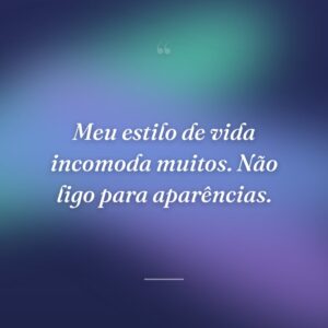 Meu estilo de vida incomoda muitos. Não ligo para aparências.