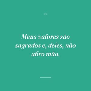 Meus valores são sagrados e, deles, não abro mão.