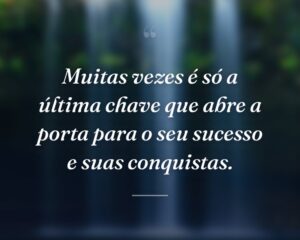 Muitas vezes é só a última chave que abre a porta para o seu sucesso e suas conquistas.