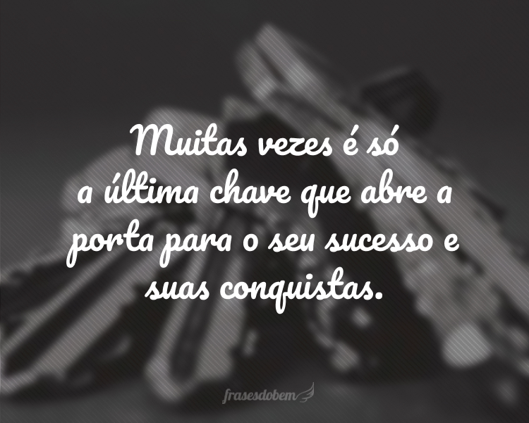 Muitas vezes é só a última chave que abre a porta para o seu sucesso e suas conquistas.