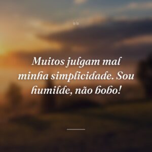 Muitos julgam mal minha simplicidade. Sou humilde, não bobo!