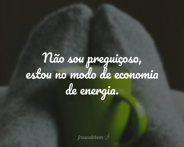 Não sou preguiçoso, estou no modo de economia de energia.