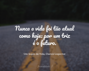 Nunca a vida foi tão atual como hoje: por um triz é o futuro.