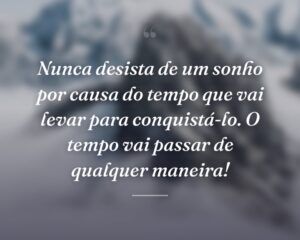Nunca desista de um sonho por causa do tempo que vai levar para conquistá-lo. O tempo vai passar de qualquer maneira!