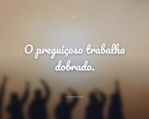 O preguiçoso trabalha dobrado.