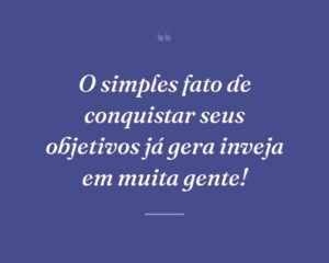 O simples fato de conquistar seus objetivos já gera inveja em muita gente!