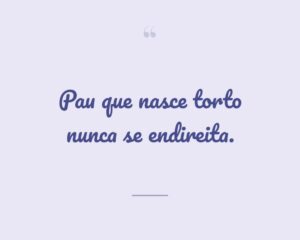 Pau que nasce torto nunca se endireita.