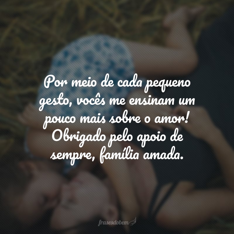 Por meio de cada pequeno gesto, vocês me ensinam um pouco mais sobre o amor! Obrigado pelo apoio de sempre, família amada.