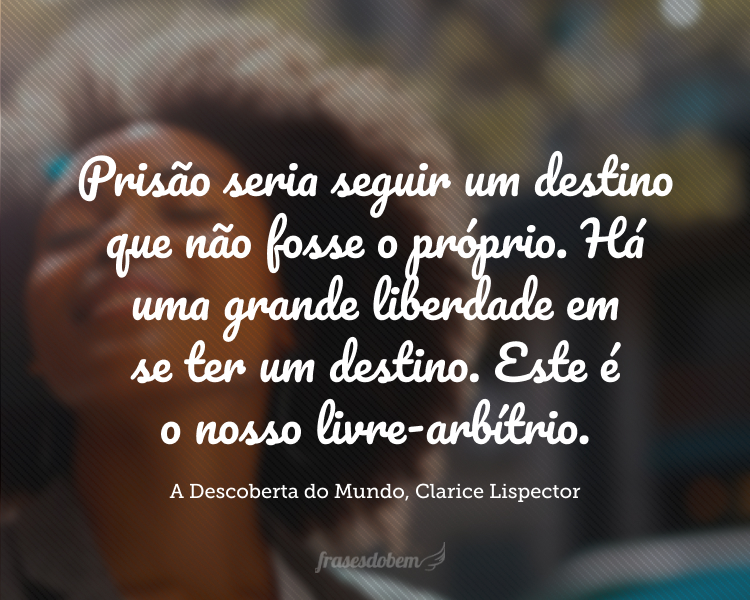 É determinismo, sim. Mas seguindo o próprio determinismo é que se é livre. Prisão seria seguir um destino que não fosse o próprio. Há uma grande liberdade em se ter um destino. Este é o nosso livre-arbítrio.