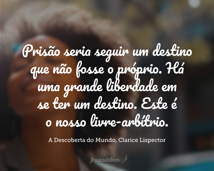 É determinismo, sim. Mas seguindo o próprio determinismo é que se é livre. Prisão seria seguir um destino que não fosse o próprio. Há uma grande liberdade em se ter um destino. Este é o nosso livre-arbítrio.