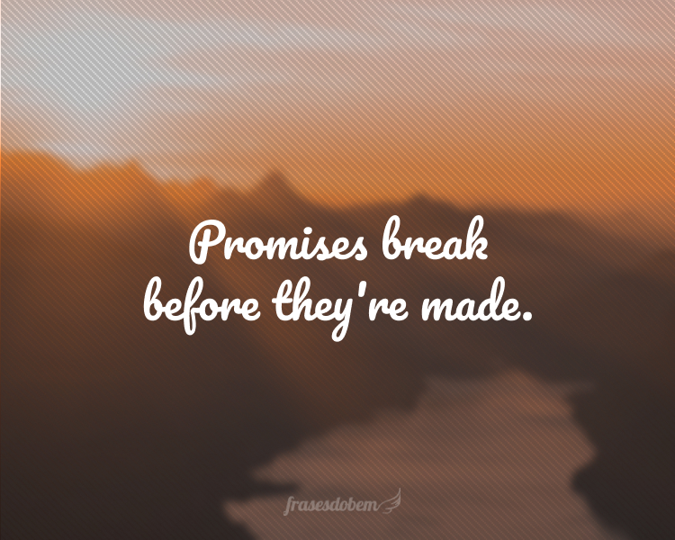 Promises break before they're made.
(Promessas quebram antes de serem feitas.)