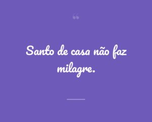 Santo de casa não faz milagre.