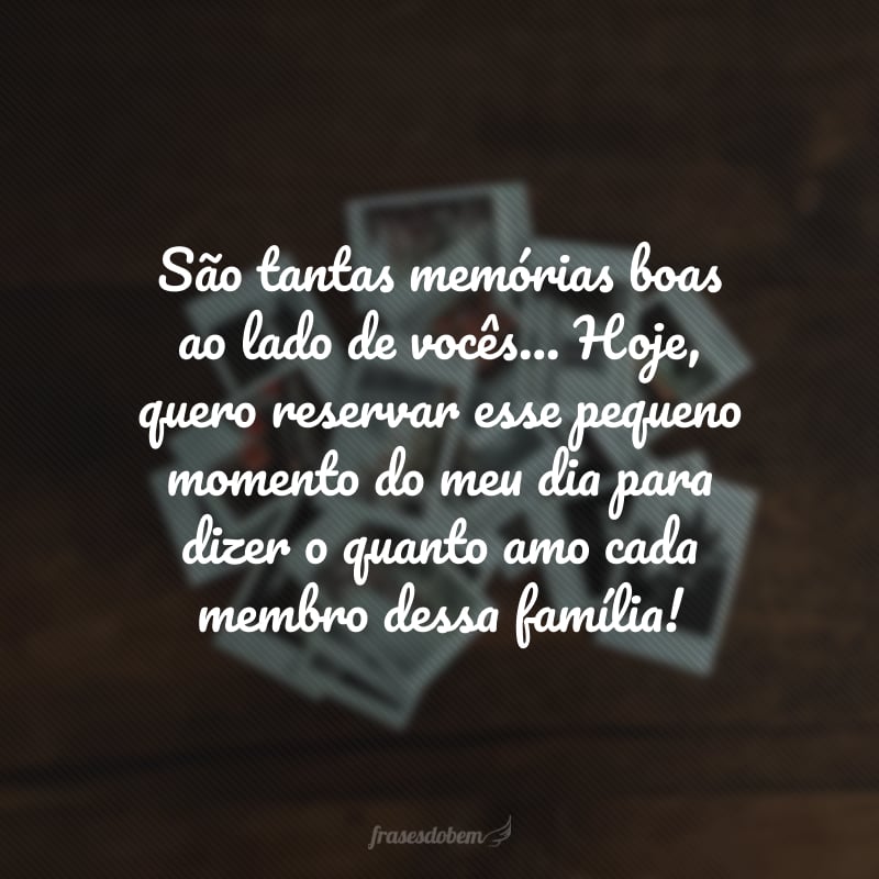 São tantas memórias boas ao lado de vocês… Hoje, quero reservar esse pequeno momento do meu dia para dizer o quanto amo cada membro dessa família!