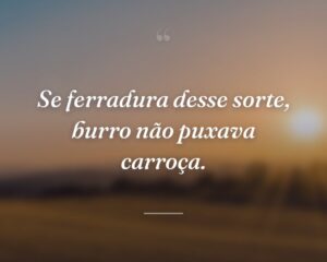 Se ferradura desse sorte, burro não puxava carroça.