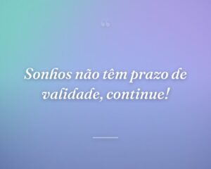 Sonhos não têm prazo de validade, continue!