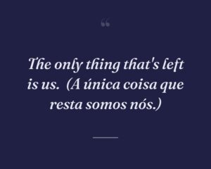 The only thing that's left is us.
(A única coisa que resta somos nós.)