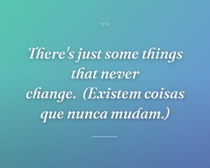 There's just some things that never change.
(Existem coisas que nunca mudam.)