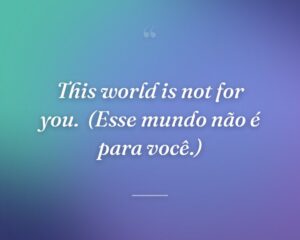 This world is not for you.
(Esse mundo não é para você.)