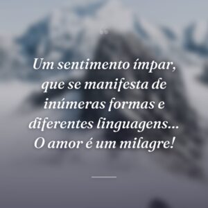 Um sentimento ímpar, que se manifesta de inúmeras formas e diferentes linguagens… O amor é um milagre!