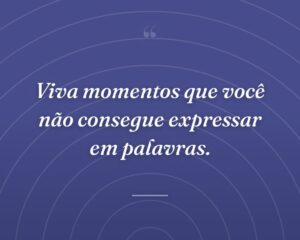 Viva momentos que você não consegue expressar em palavras.