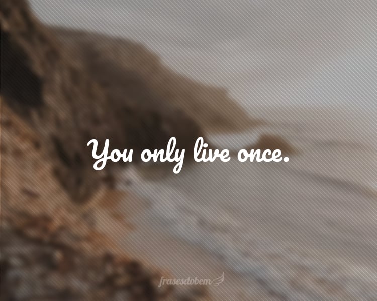 You only live once.
(Você só vive uma vez.)