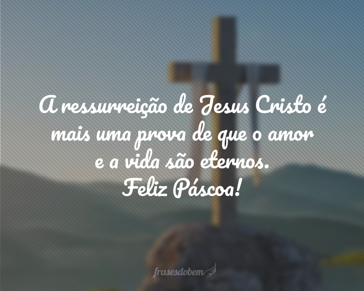 A ressurreição de Jesus Cristo é mais uma prova de que o amor e a vida são eternos. Feliz Páscoa!